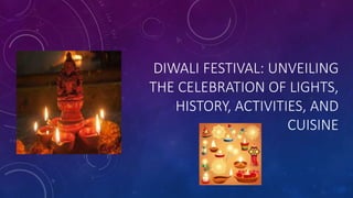 DIWALI FESTIVAL: UNVEILING
THE CELEBRATION OF LIGHTS,
HISTORY, ACTIVITIES, AND
CUISINE
 