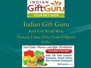 Indian Gift GuruIndian Gift Guru
Send Gift World WideSend Gift World Wide
Flowers. Cakes. Gifts. Festival SpecialFlowers. Cakes. Gifts. Festival Special
GiftsGifts
 