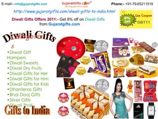 http://www.gujaratgifts.com/diwali-gifts-to-india.html Phone:-  +91-79-65211519 E-mail:-  [email_address] Diwali Gifts Offers 2011:-  Get 8% off on  Diwali  Gifts   from  Gujaratgifts.com ,[object Object],[object Object],[object Object],[object Object],[object Object],[object Object],[object Object],[object Object],[object Object],[object Object],Diwali Gifts Categories Gifts to India 