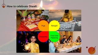How to celebrate Diwali
Puja Rangoli
Food and
Feasting
Fireworks
 