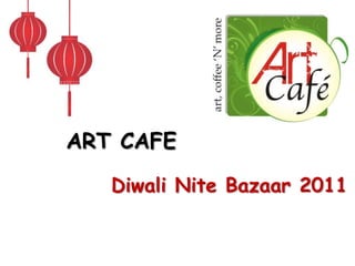ART CAFE

   Diwali Nite Bazaar 2011
 