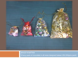 BAGS N BATWA
(Fancy pack of chocolate in all sizes designed batwa/ 250,500gms pack)
 