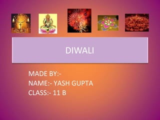 DIWALI
MADE BY:-
NAME:- YASH GUPTA
CLASS:- 11 B
 