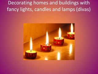 Decorating homes and buildings with
fancy lights, candles and lamps (divas)
 