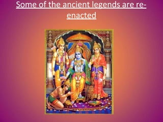 Some of the ancient legends are re-
enacted
 