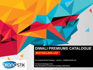 DIWALI PREMIUMS CATALOGUE
For Complete Diwali Catalogue – email us – info@brandstik.com
For General Catalogue Visit:
http://brandstik.com/premium-catalogue-2016-2017/
BESTSELLERS LIST
 
