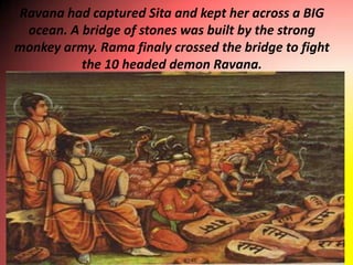 Ravana had captured Sita and kept her across a BIG ocean. A bridge of stones was built by the strong monkey army. Rama fin...