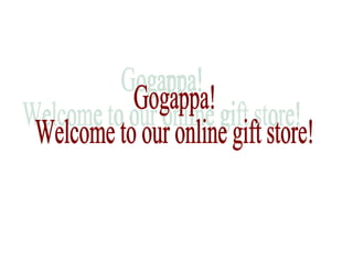 Gogappa! Welcome to our online gift store! 
