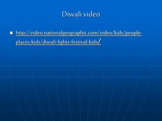 Diwali video
 http://video.nationalgeographic.com/video/kids/people-
places-kids/diwali-lights-festival-kids/
 
