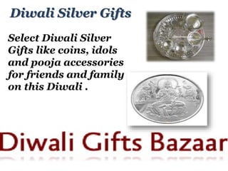 Diwali Silver Gifts 
Select Diwali Silver 
Gifts like coins, idols 
and pooja accessories 
for friends and family 
on this Diwali . 
 