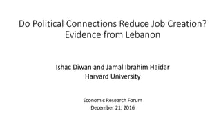 Do Political Connections Reduce Job Creation?
Evidence from Lebanon
Ishac Diwan and Jamal Ibrahim Haidar
Harvard University
Economic Research Forum
December 21, 2016
 