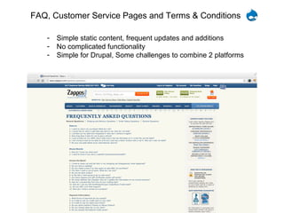 FAQ, Customer Service Pages and Terms & Conditions

   -   Simple static content, frequent updates and additions
   -   No complicated functionality
   -   Simple for Drupal, Some challenges to combine 2 platforms
 