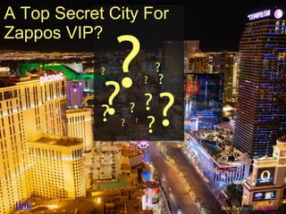 A Top Secret City For


             ?
Zappos VIP?

            ?                   ?
                                ?

            ?
                            ?


            ?   ?
                    ?
                        ?
                            ?
                            ?   ?
 link                               flickr.com/people/snoguitar/
 