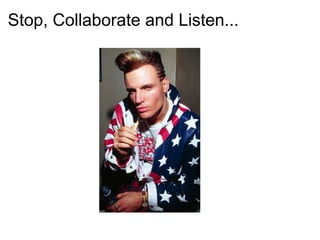Stop, Collaborate and Listen...
 
