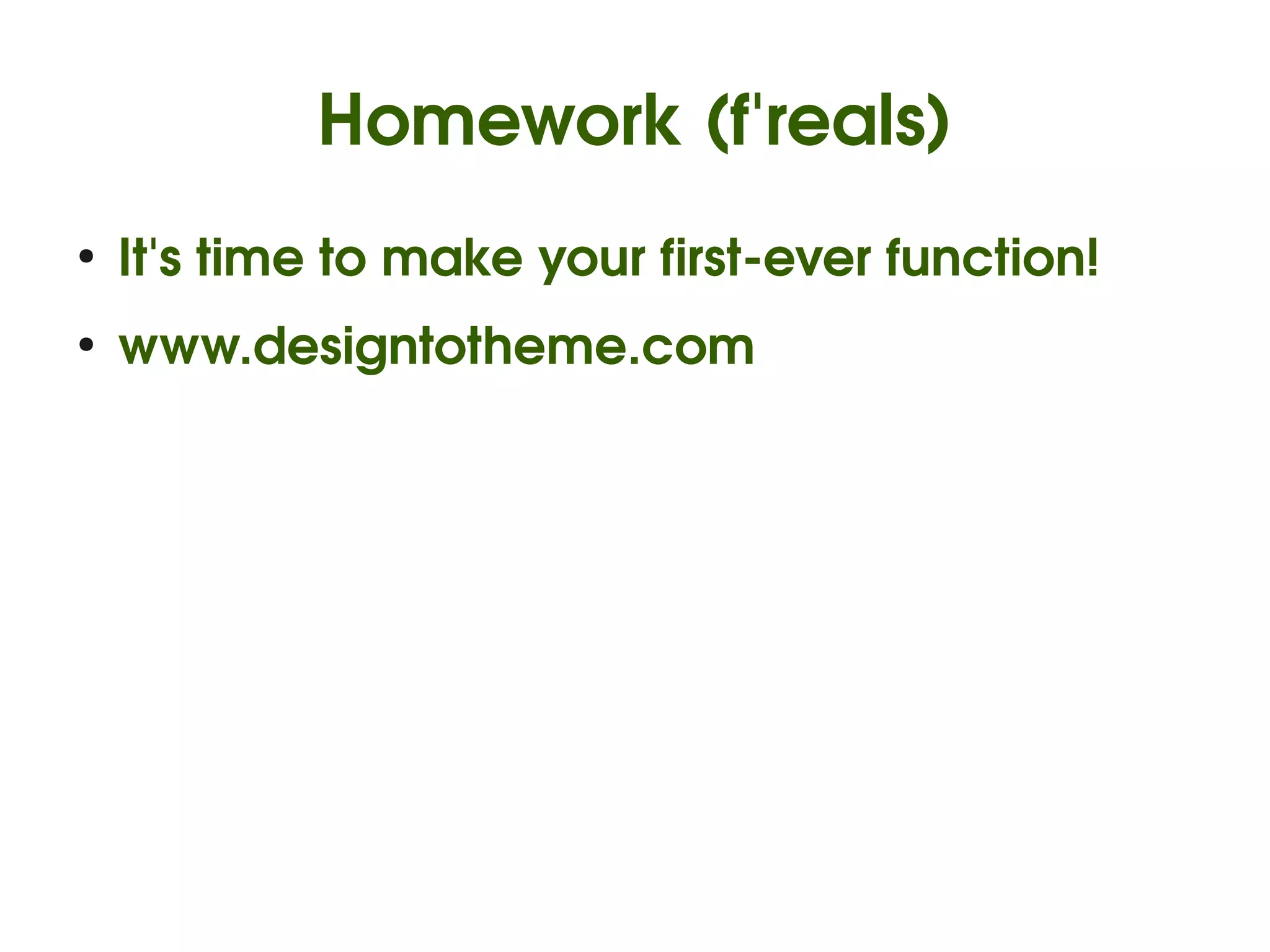 Homework (f'reals)
    ●
        It's time to make your first­ever function!
    ●
        www.designtotheme.com




                               
 