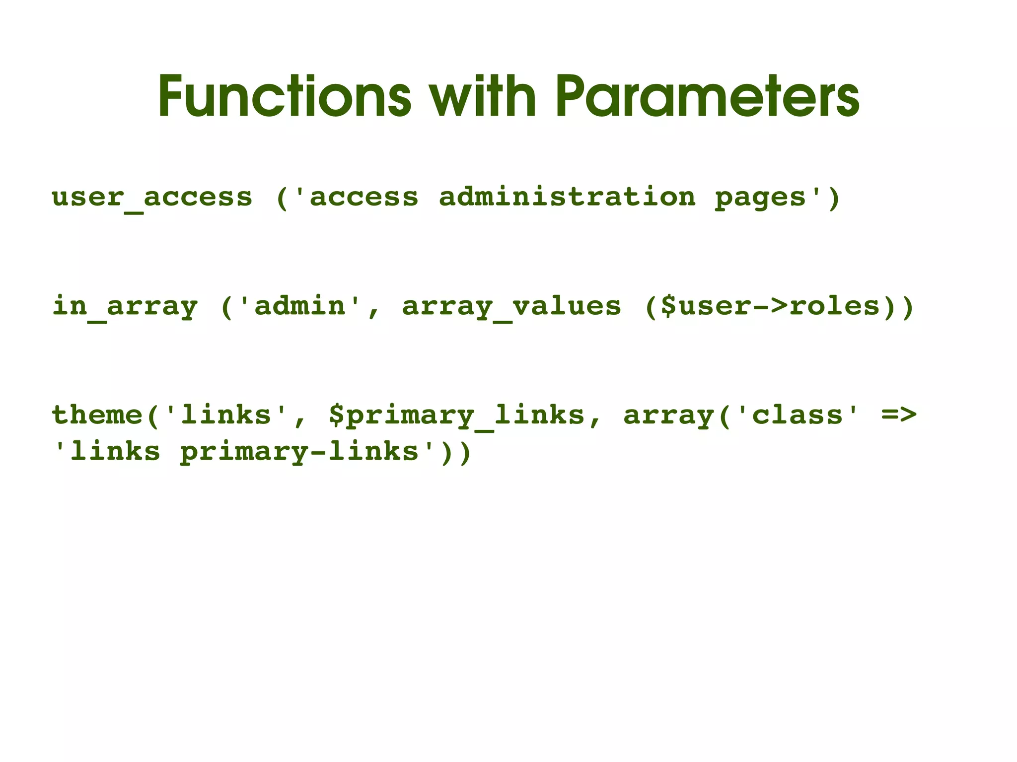 Functions with Parameters
user_access ('access administration pages')


in_array ('admin', array_values ($user­>roles))


theme('links', $primary_links, array('class' => 
'links primary­links'))




                         
 