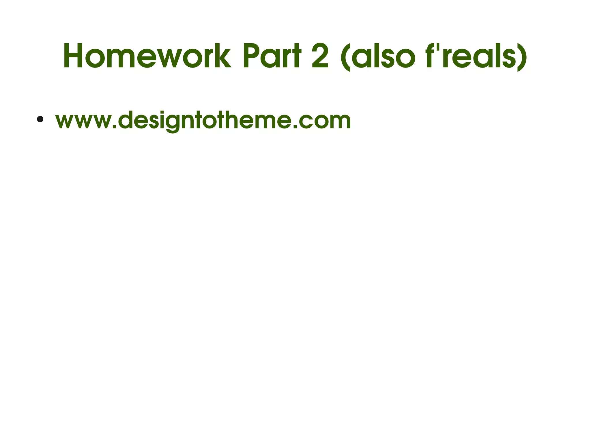 Homework Part 2 (also f'reals)
    ●
        www.designtotheme.com




                         
 