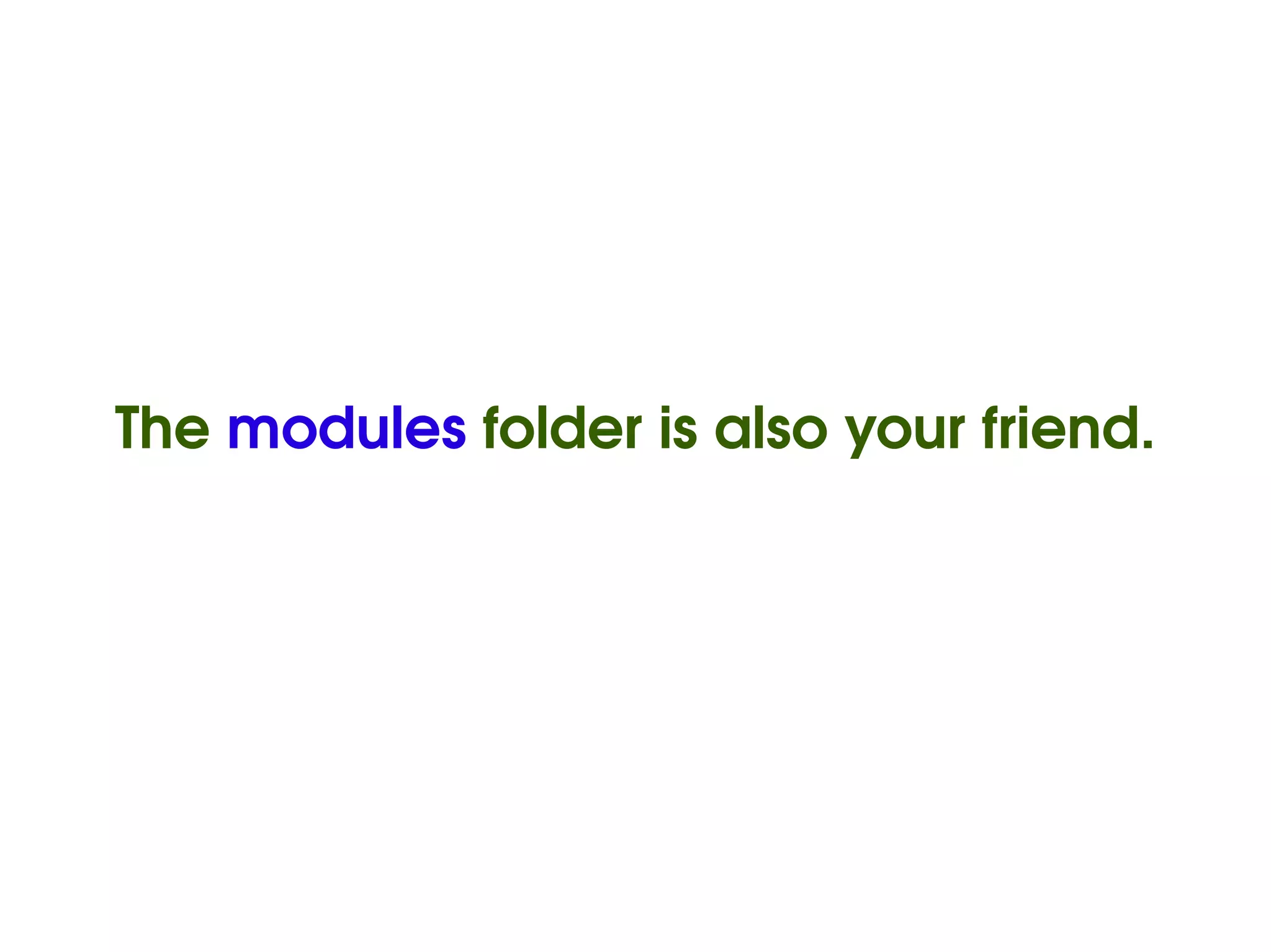 The modules folder is also your friend.




                        
 