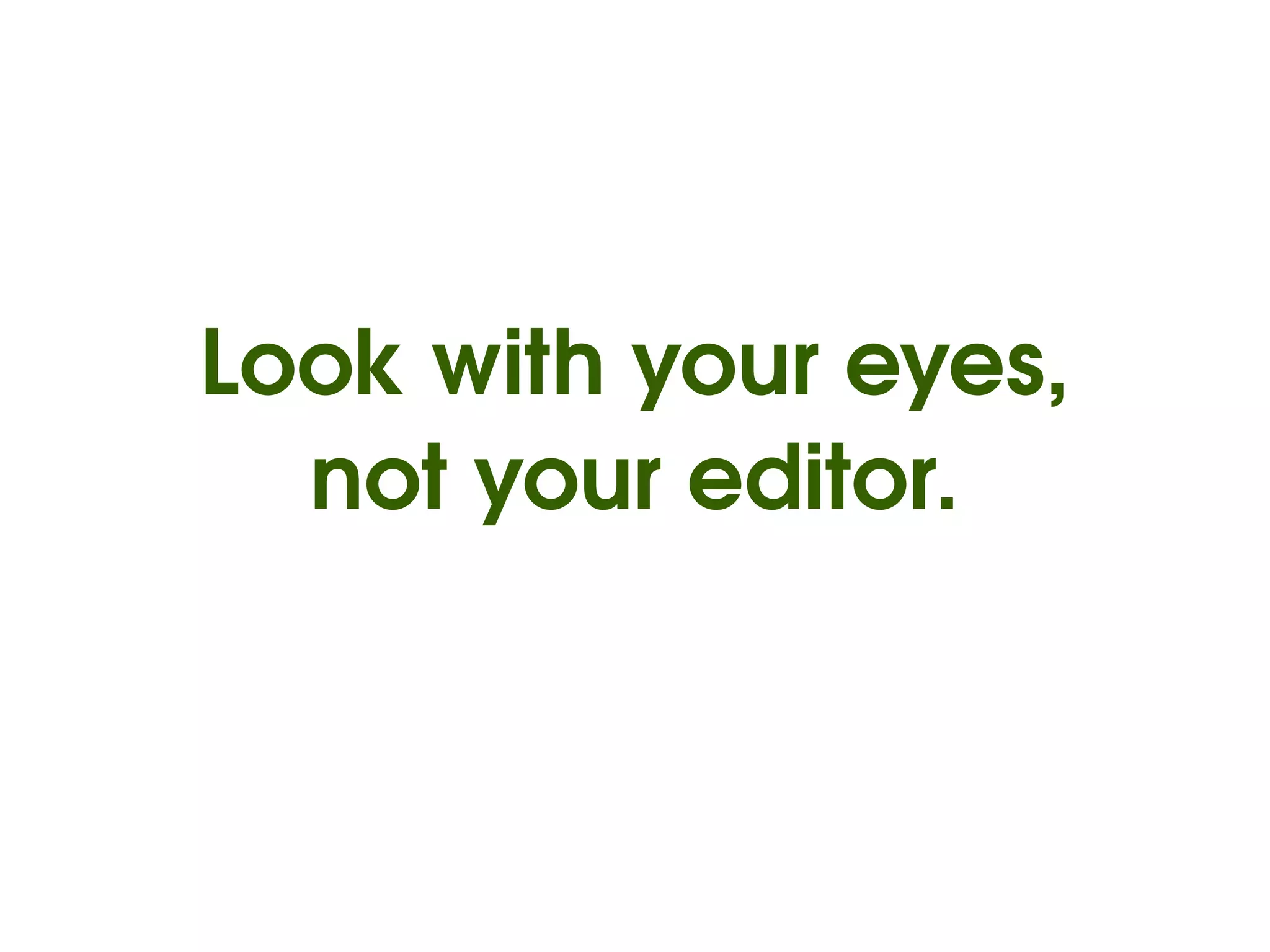 Look with your eyes,
      not your editor.



              
 