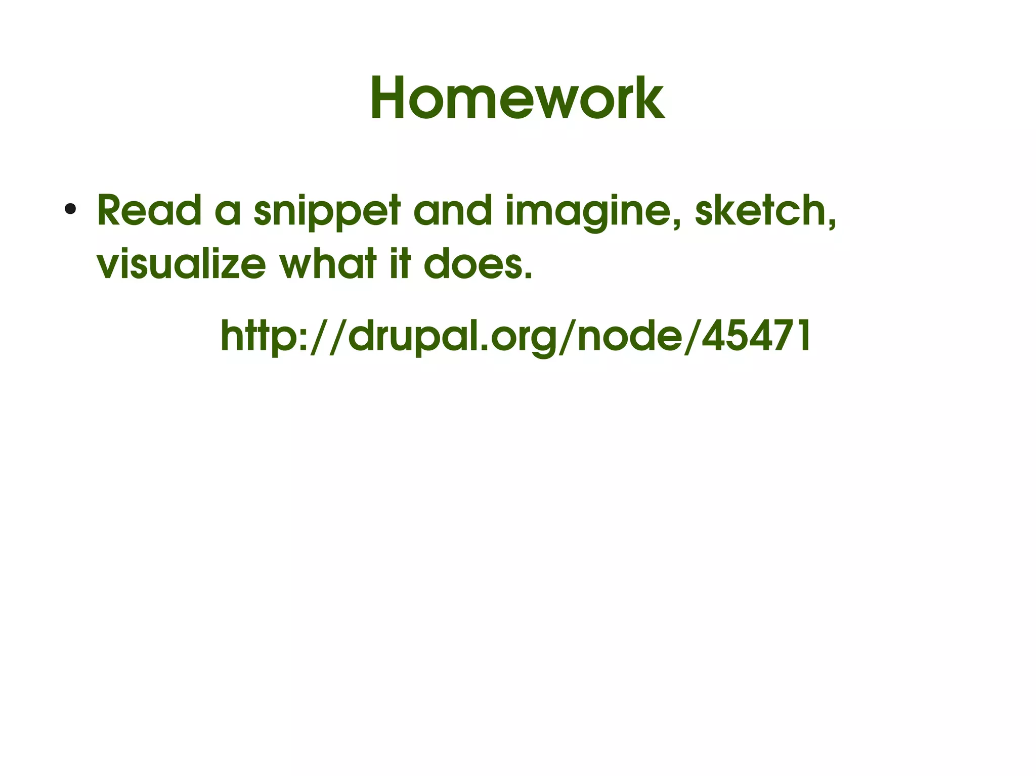Homework
    ●
        Read a snippet and imagine, sketch, 
        visualize what it does.
             http://drupal.org/node/45471




                             
 