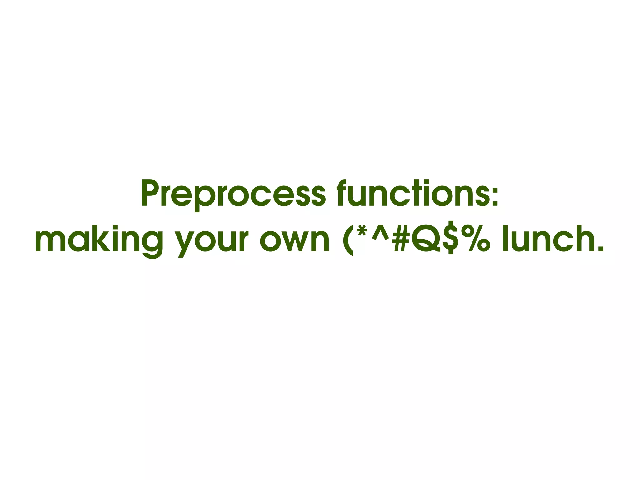Preprocess functions:
making your own (*^#Q$% lunch.




               
 