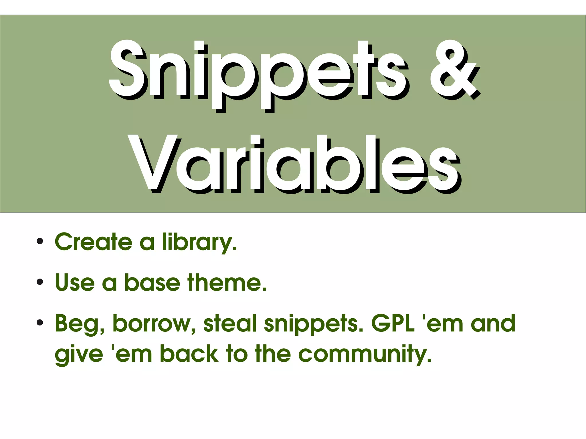 Snippets &
            Variables
    ●
        Create a library.
    ●
        Use a base theme.
    ●
        Beg, borrow, steal snippets. GPL 'em and 
        give 'em back to the community.

                             
 