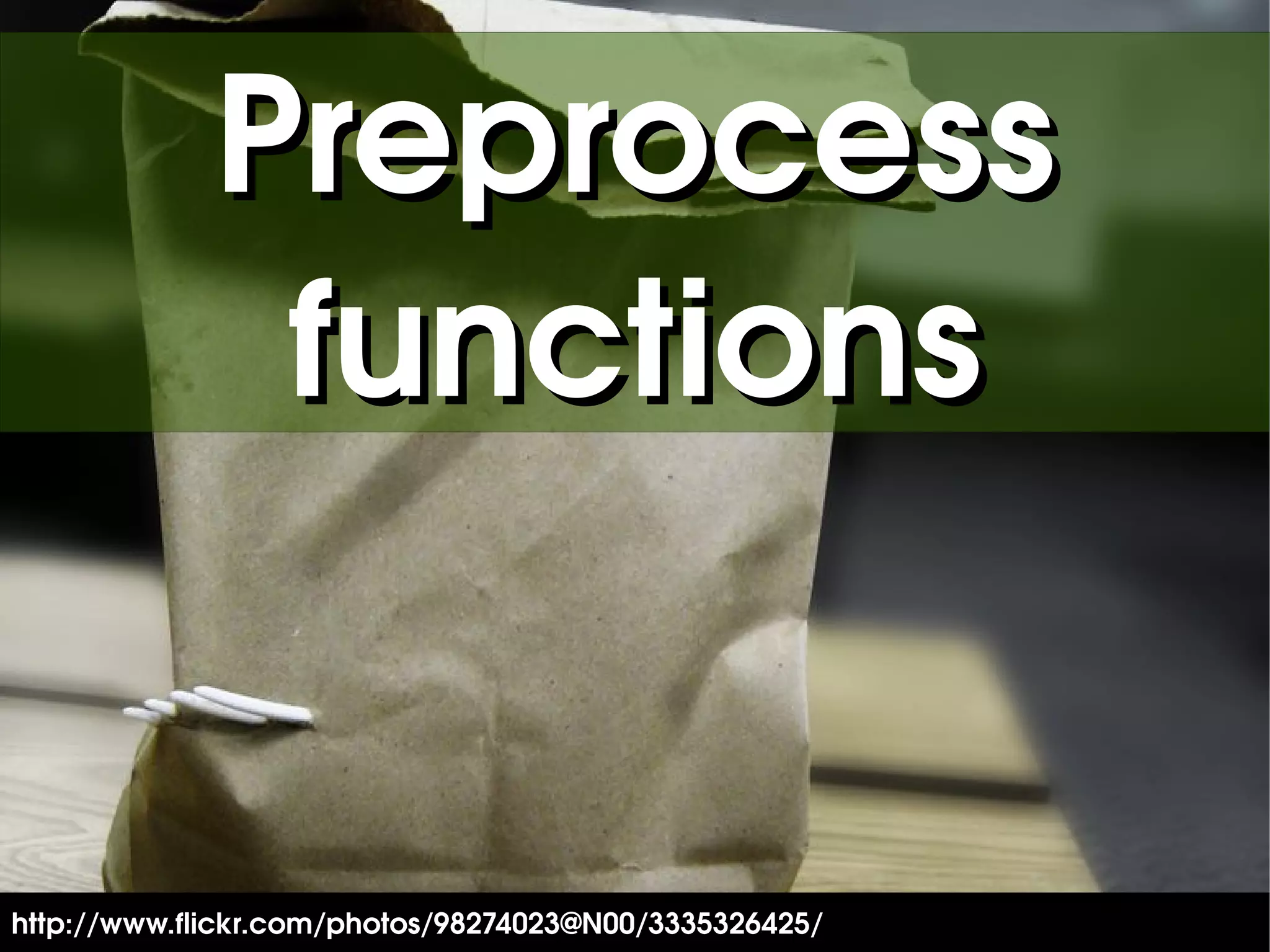 Preprocess
              functions


                                         

http://www.flickr.com/photos/98274023@N00/3335326425/
 