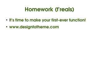 Homework (f'reals)
    ●
        It's time to make your first­ever function!
    ●
        www.designtotheme.com




                               
 