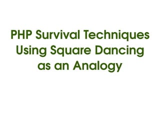 PHP Survival Techniques
     Using Square Dancing
         as an Analogy


                
 