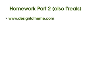 Homework Part 2 (also f'reals)
    ●
        www.designtotheme.com




                         
 