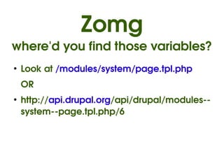Zomg
where'd you find those variables?
    ●
        Look at /modules/system/page.tpl.php
        OR
    ●
        http://api.drupal.org/api/drupal/modules­­
        system­­page.tpl.php/6



                             
 