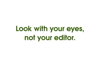 Look with your eyes,
      not your editor.



              
 