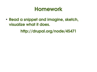 Homework
    ●
        Read a snippet and imagine, sketch, 
        visualize what it does.
             http://drupal.org/node/45471




                             
 