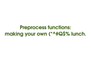 Preprocess functions:
making your own (*^#Q$% lunch.




               
 