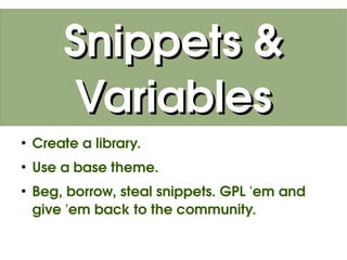 Snippets &
            Variables
    ●
        Create a library.
    ●
        Use a base theme.
    ●
        Beg, borrow, steal snippets. GPL 'em and 
        give 'em back to the community.

                             
 