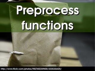 Preprocess
              functions


                                         

http://www.flickr.com/photos/98274023@N00/3335326425/
 