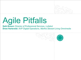 Agile Pitfalls
Seth Brown: Director of Professional Services, Lullabot
Drew Harteveld: AVP Digital Operations, Martha Stewart Living Omnimedia
 