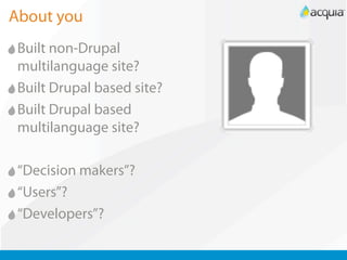 About you
 Built non-Drupal
 multilanguage site?
 Built Drupal based site?
 Built Drupal based
 multilanguage site?

 “Decision makers”?
 “Users”?
 “Developers”?
 