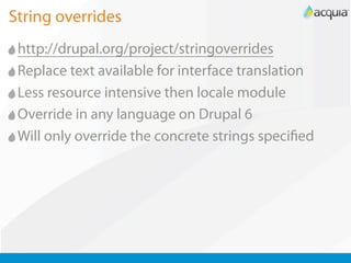 String overrides
 http://drupal.org/project/stringoverrides
 Replace text available for interface translation
 Less resource intensive then locale module
 Override in any language on Drupal 6
 Will only override the concrete strings speci ed
 
