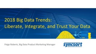 2018 Big Data Trends:
Liberate, Integrate, and Trust Your Data
Paige Roberts, Big Data Product Marketing Manager
 