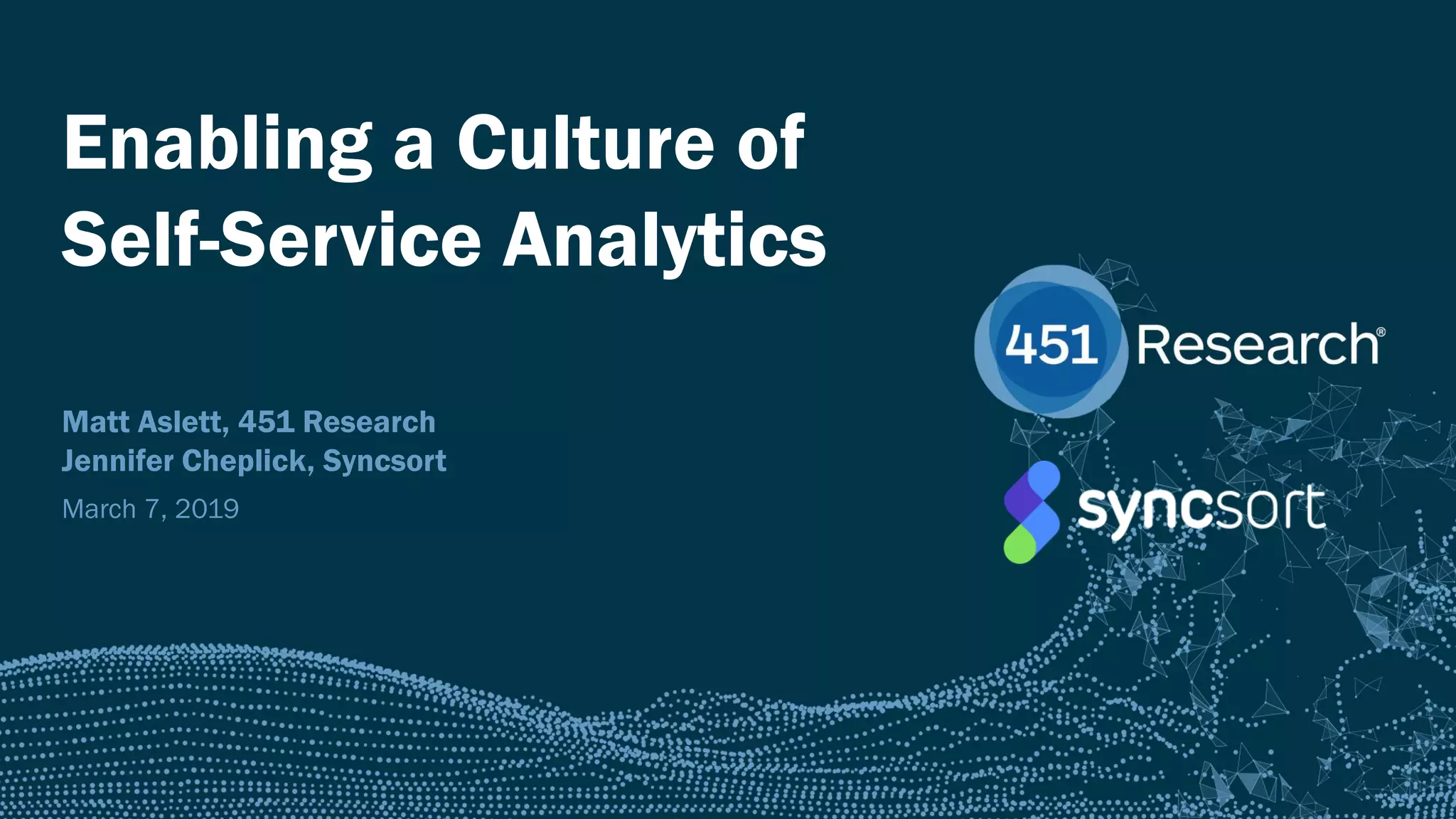 451RESEARCH.COM
©2018 451 Research. All Rights Reserved.
Enabling a Culture of
Self-Service Analytics
Matt Aslett, 451 Research
Jennifer Cheplick, Syncsort
March 7, 2019
 