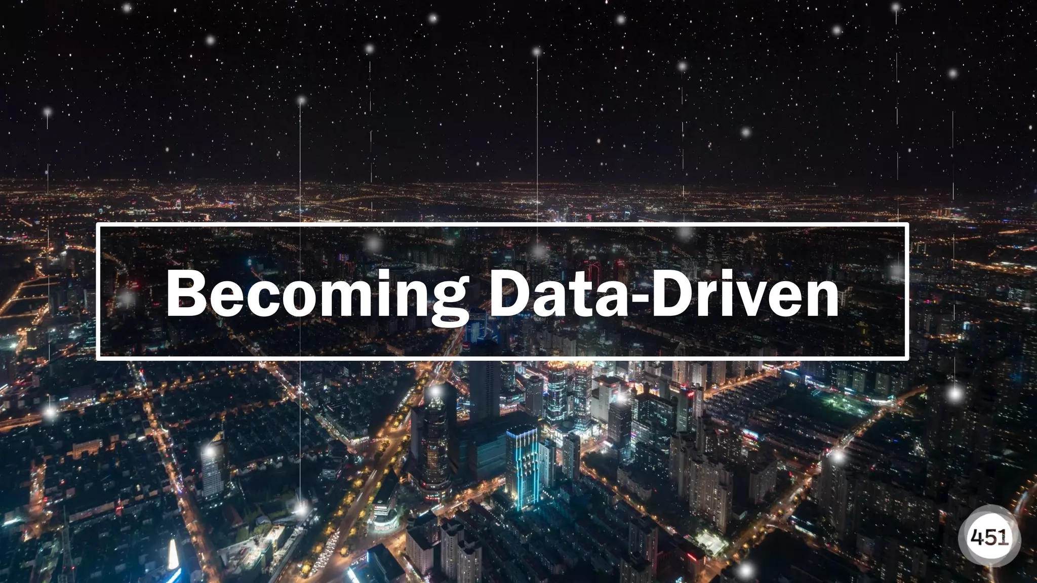 451RESEARCH.COM
©2018 451 Research. All Rights Reserved.
Becoming Data-Driven
 