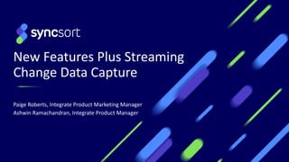 New Features Plus Streaming
Change Data Capture
Paige Roberts, Integrate Product Marketing Manager
Ashwin Ramachandran, Integrate Product Manager
1
 