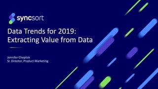 Data Trends for 2019:
Extracting Value from Data
Jennifer Cheplick
Sr. Director, Product Marketing
 