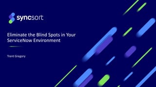 Eliminate the Blind Spots in Your
ServiceNow Environment
Trent Gregory
 