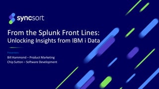 From the Splunk Front Lines:
Unlocking Insights from IBM i Data
Presenters:
Bill Hammond – Product Marketing
Chip Sutton – Software Development
 