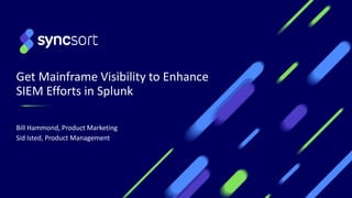 Get Mainframe Visibility to Enhance
SIEM Efforts in Splunk
Bill Hammond, Product Marketing
Sid Isted, Product Management
1
 
