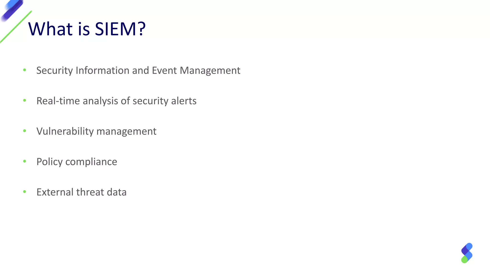 • Security Information and Event Management
• Real-time analysis of security alerts
• Vulnerability management
• Policy compliance
• External threat data
What is SIEM?
 