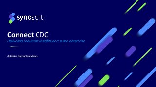 Connect CDC
Delivering real-time insights across the enterprise
Ashwin Ramachandran
 