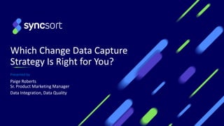 Which Change Data Capture
Strategy Is Right for You?
Presented by
Paige Roberts
Sr. Product Marketing Manager
Data Integration, Data Quality
1
 